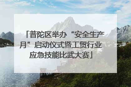 普陀区举办“安全生产月”启动仪式暨工贸行业应急技能比武大赛