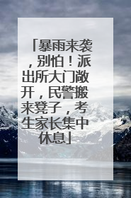 暴雨来袭，别怕！派出所大门敞开，民警搬来凳子，考生家长集中休息