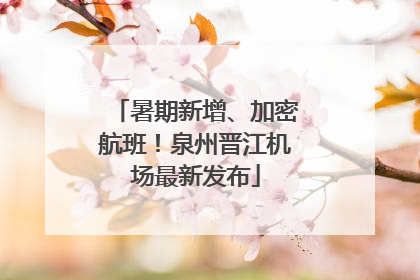 暑期新增、加密航班！泉州晋江机场最新发布