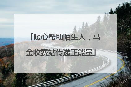 暖心帮助陌生人，马金收费站传递正能量