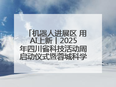 机器人进展区 用AI上新丨2025年四川省科技活动周启动仪式暨蓉城科学之夜启幕