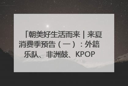 朝美好生活而来｜来夏消费季预告（一）：外籍乐队、非洲鼓、KPOP舞团、居民开放麦……这也太show了