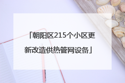 朝阳区215个小区更新改造供热管网设备