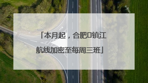 本月起，合肥⇋镇江航线加密至每周三班