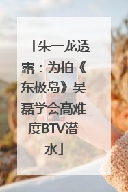 朱一龙透露：为拍《东极岛》吴磊学会高难度BTV潜水