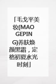 毛戈平美妆(MAOGEPING)养肤焕颜黑霜，定格初夏水光时刻