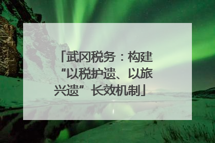 武冈税务：构建“以税护遗、以旅兴遗”长效机制