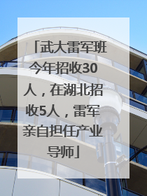 武大雷军班今年招收30人，在湖北招收5人，雷军亲自担任产业导师