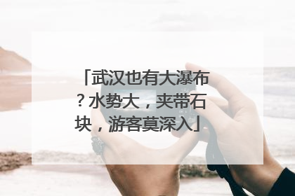 武汉也有大瀑布？水势大，夹带石块，游客莫深入