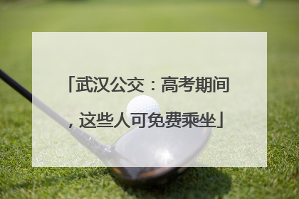 武汉公交：高考期间，这些人可免费乘坐