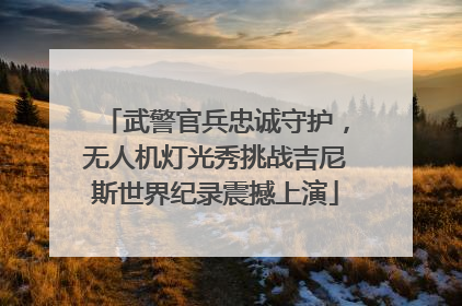 武警官兵忠诚守护，无人机灯光秀挑战吉尼斯世界纪录震撼上演