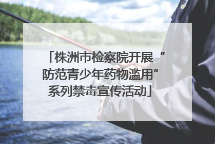 株洲市检察院开展“防范青少年药物滥用”系列禁毒宣传活动