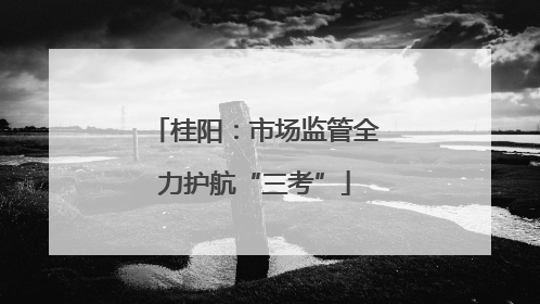 桂阳：市场监管全力护航“三考”