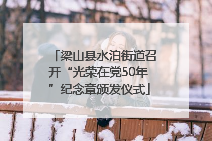 梁山县水泊街道召开“光荣在党50年”纪念章颁发仪式