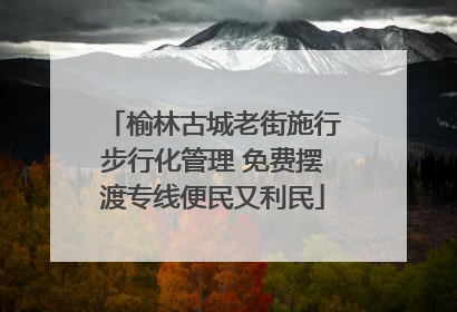 榆林古城老街施行步行化管理 免费摆渡专线便民又利民