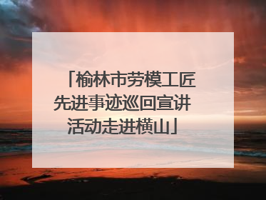 榆林市劳模工匠先进事迹巡回宣讲活动走进横山