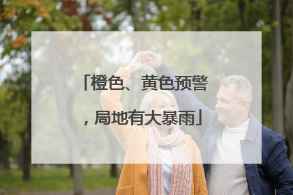 橙色、黄色预警，局地有大暴雨