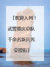 欢迎入列！武警重庆总队千余名新兵光荣授衔