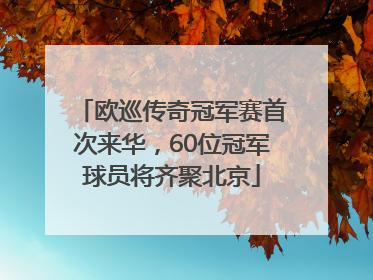 欧巡传奇冠军赛首次来华，60位冠军球员将齐聚北京