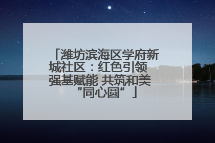 潍坊滨海区学府新城社区：红色引领 强基赋能 共筑和美“同心圆”