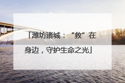潍坊诸城：“救”在身边，守护生命之光