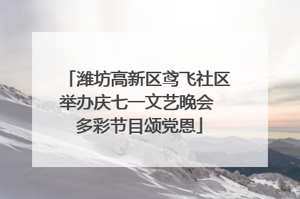 潍坊高新区鸢飞社区举办庆七一文艺晚会 多彩节目颂党恩