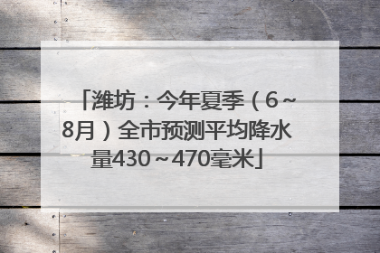 潍坊：今年夏季（6～8月）全市预测平均降水量430～470毫米