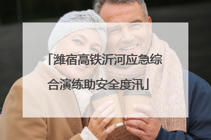潍宿高铁沂河应急综合演练助安全度汛