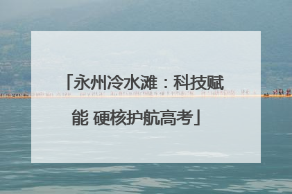 永州冷水滩：科技赋能 硬核护航高考