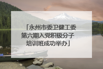 永州市委卫健工委第六期入党积极分子培训班成功举办