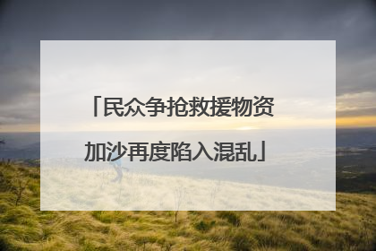 民众争抢救援物资 加沙再度陷入混乱