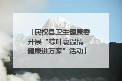 民权县卫生健康委开展“粽叶裹温情 健康进万家”活动