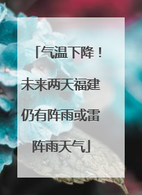 气温下降！未来两天福建仍有阵雨或雷阵雨天气