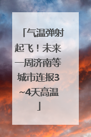 气温弹射起飞！未来一周济南等城市连报3~4天高温