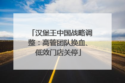 汉堡王中国战略调整：高管团队换血、低效门店关停