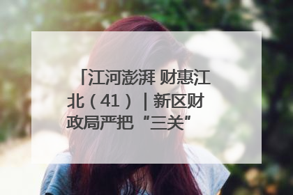 江河澎湃 财惠江北（41）｜新区财政局严把“三关” 绘就“良田美景”