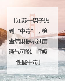 江苏一男子热到“中毒”，检查结果提示过度通气可能、呼吸性碱中毒