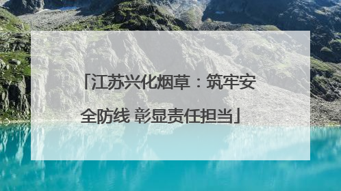 江苏兴化烟草：筑牢安全防线 彰显责任担当