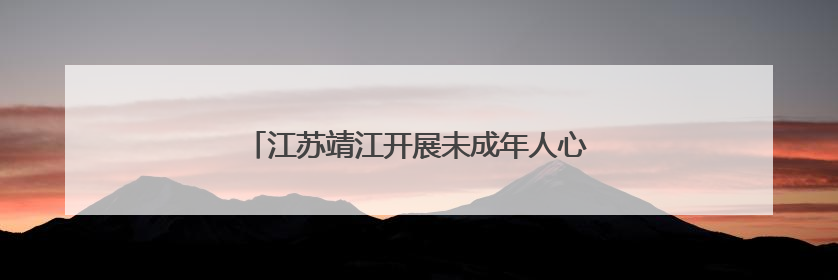 江苏靖江开展未成年人心理健康宣传月系列活动