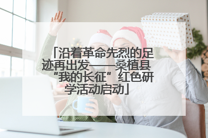 沿着革命先烈的足迹再出发——桑植县“我的长征”红色研学活动启动