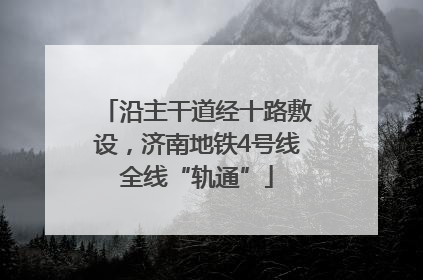 沿主干道经十路敷设，济南地铁4号线全线“轨通”