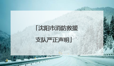 沈阳市消防救援支队严正声明