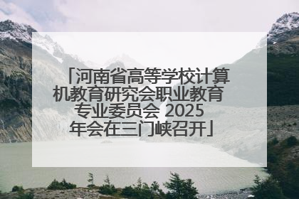 河南省高等学校计算机教育研究会职业教育专业委员会 2025 年会在三门峡召开