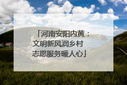 河南安阳内黄：文明新风润乡村 志愿服务暖人心