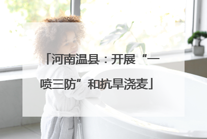 河南温县：开展“一喷三防”和抗旱浇麦