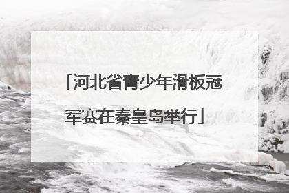 河北省青少年滑板冠军赛在秦皇岛举行