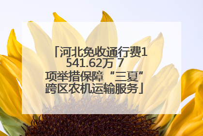 河北免收通行费1541.62万 7项举措保障“三夏”跨区农机运输服务
