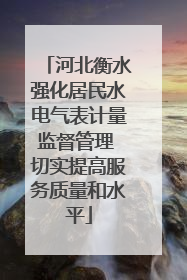 河北衡水强化居民水电气表计量监督管理 切实提高服务质量和水平