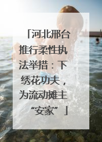 河北邢台推行柔性执法举措：下绣花功夫，为流动摊主“安家”