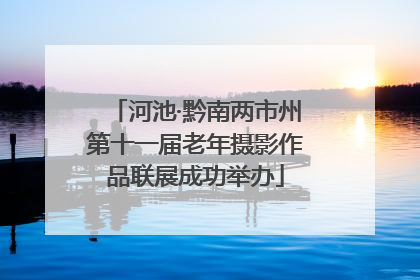 河池·黔南两市州第十一届老年摄影作品联展成功举办